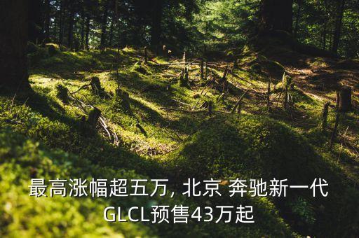 最高漲幅超五萬, 北京 奔馳新一代GLCL預(yù)售43萬起