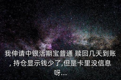 我伸請中銀活期寶普通 贖回幾天到賬, 持倉顯示錢少了,但是卡里沒信息呀...