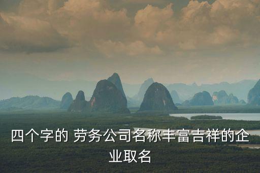 四個(gè)字的 勞務(wù)公司名稱(chēng)豐富吉祥的企業(yè)取名