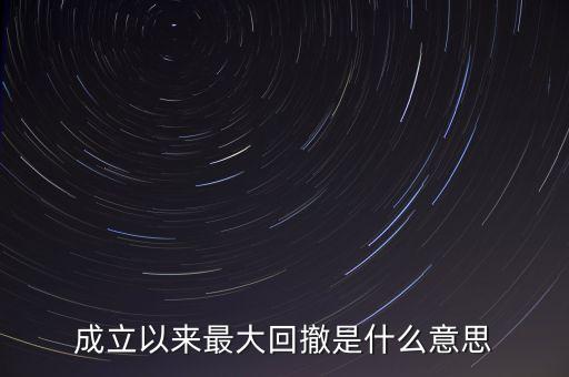 成立以來(lái)最大回撤是什么意思