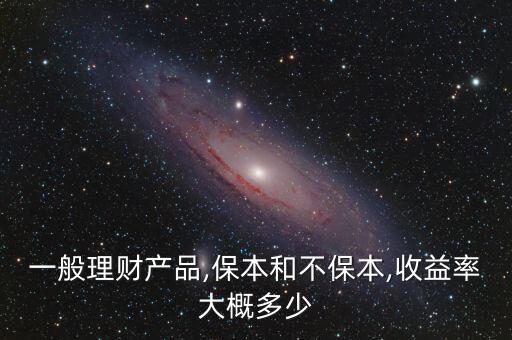 一般理財產品,保本和不保本,收益率大概多少