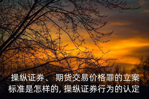  操縱證券、 期貨交易價(jià)格罪的立案標(biāo)準(zhǔn)是怎樣的, 操縱證券行為的認(rèn)定