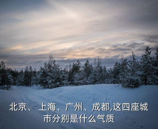 北京、 上海、廣州、成都,這四座城市分別是什么氣質(zhì)