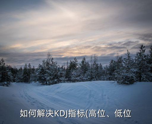 如何解決KDJ指標(biāo)(高位、低位