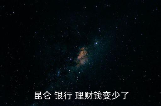  昆侖 銀行 理財(cái)錢變少了
