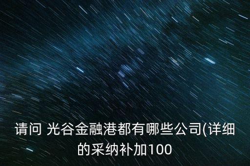 請(qǐng)問(wèn) 光谷金融港都有哪些公司(詳細(xì)的采納補(bǔ)加100