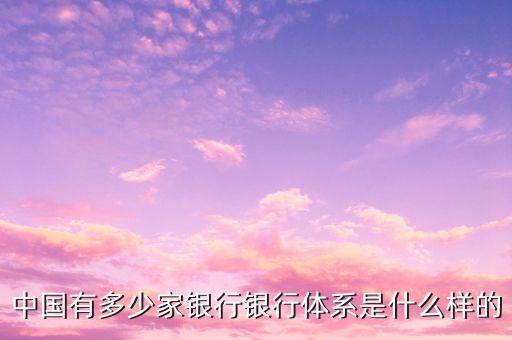 中國有多少家銀行銀行體系是什么樣的