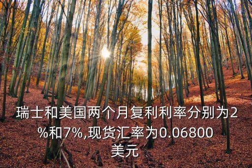  瑞士和美國兩個月復利利率分別為2%和7%,現(xiàn)貨匯率為0.06800美元