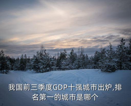 我國前三季度GDP十強(qiáng)城市出爐,排名第一的城市是哪個