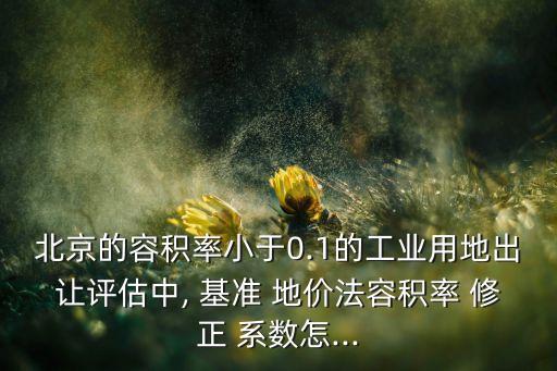 北京市基準地價因素修正系數(shù)說明表,基準地價系數(shù)修正法所要修正的因素