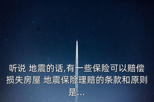 聽(tīng)說(shuō) 地震的話,有一些保險(xiǎn)可以賠償損失房屋 地震保險(xiǎn)理賠的條款和原則是...