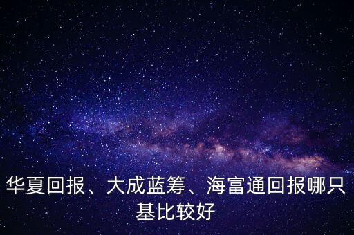 華夏回報、大成藍(lán)籌、海富通回報哪只基比較好