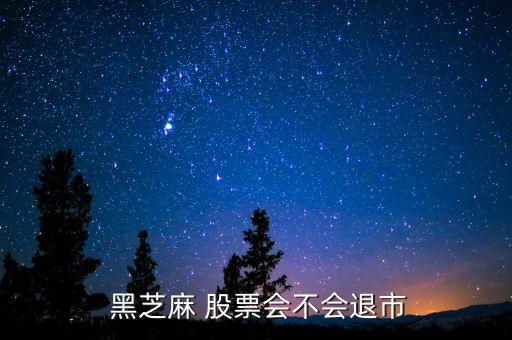  黑芝麻 股票會(huì)不會(huì)退市