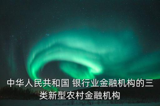 中華人民共和國 銀行業(yè)金融機構的三類新型農村金融機構