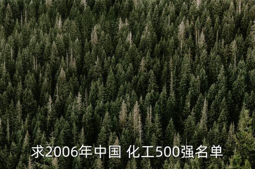 求2006年中國 化工500強(qiáng)名單