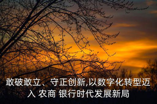 敢破敢立、守正創(chuàng)新,以數(shù)字化轉(zhuǎn)型邁入 農(nóng)商 銀行時代發(fā)展新局