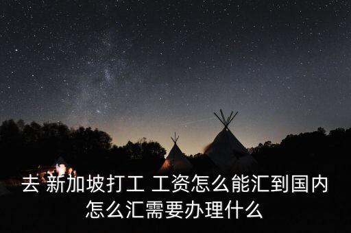 去 新加坡打工 工資怎么能匯到國內(nèi)怎么匯需要辦理什么