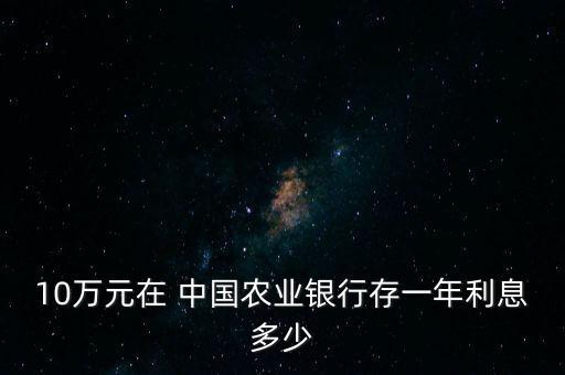 10萬元在 中國農業(yè)銀行存一年利息多少