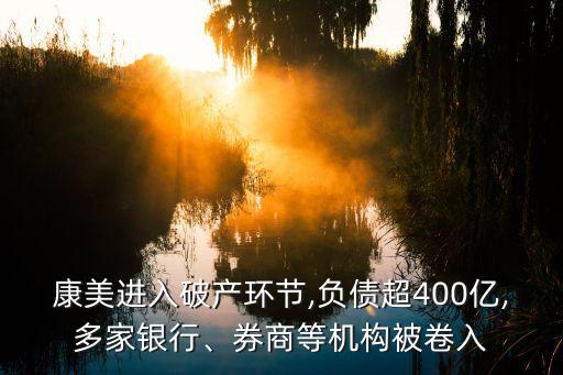 康美進入破產(chǎn)環(huán)節(jié),負債超400億,多家銀行、券商等機構(gòu)被卷入