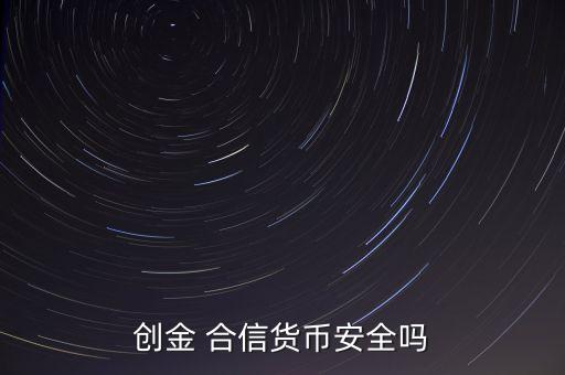 創(chuàng)金 合信貨幣安全嗎