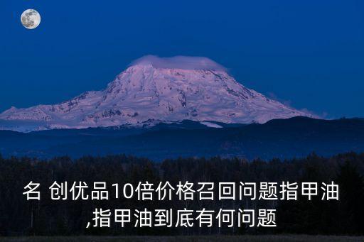 名 創(chuàng)優(yōu)品10倍價(jià)格召回問(wèn)題指甲油,指甲油到底有何問(wèn)題