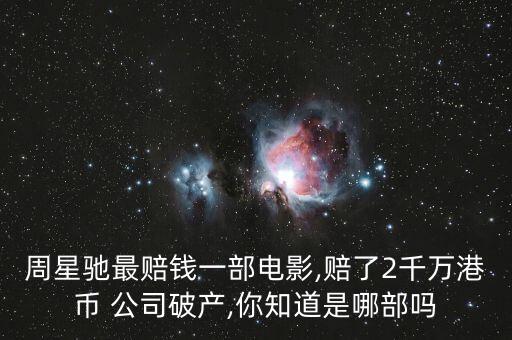周星馳最賠錢一部電影,賠了2千萬港幣 公司破產,你知道是哪部嗎