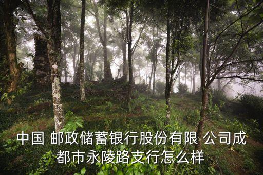 中國 郵政儲(chǔ)蓄銀行股份有限 公司成都市永陵路支行怎么樣