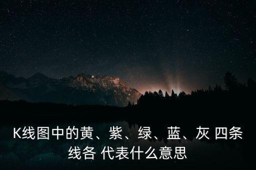 K線圖中的黃、紫、綠、藍(lán)、灰 四條線各 代表什么意思