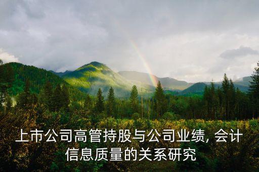 上市公司高管持股與公司業(yè)績, 會計 信息質(zhì)量的關(guān)系研究