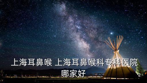  上海耳鼻喉 上海耳鼻喉科?？漆t(yī)院哪家好