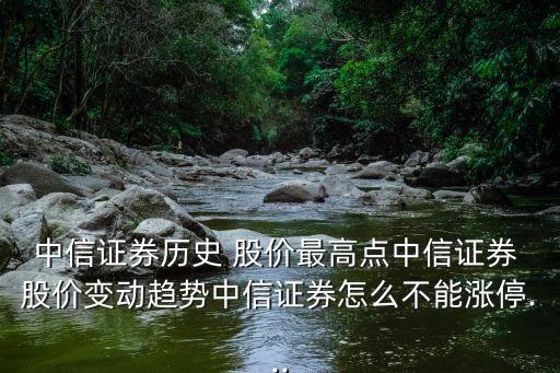 中信證券歷史 股價最高點(diǎn)中信證券 股價變動趨勢中信證券怎么不能漲停...