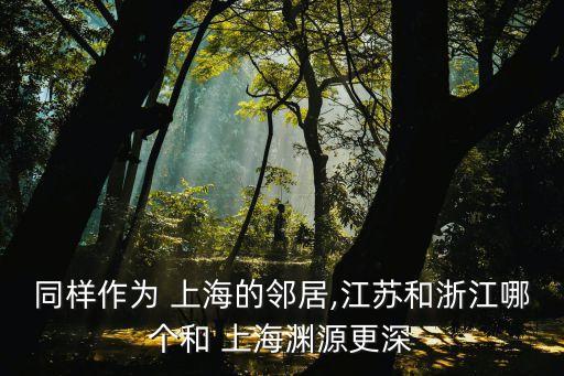 同樣作為 上海的鄰居,江蘇和浙江哪個(gè)和 上海淵源更深