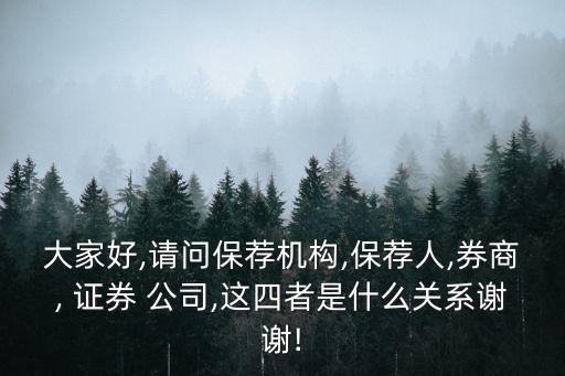 大家好,請問保薦機構,保薦人,券商, 證券 公司,這四者是什么關系謝謝!