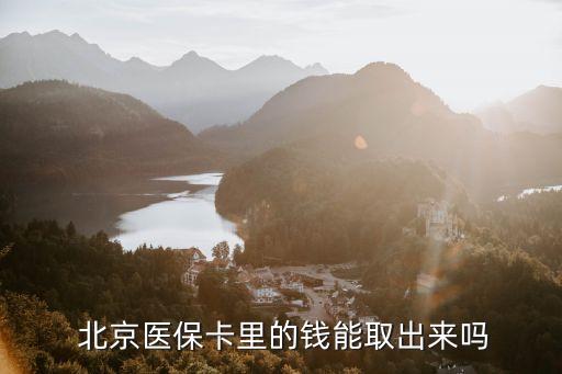  北京醫(yī)保卡里的錢能取出來嗎