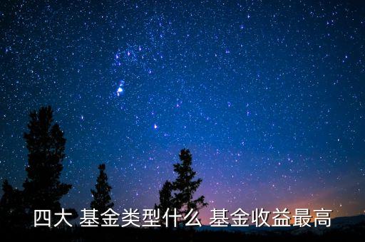 四大 基金類(lèi)型什么 基金收益最高