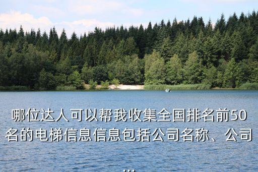哪位達(dá)人可以幫我收集全國(guó)排名前50名的電梯信息信息包括公司名稱(chēng)、公司...