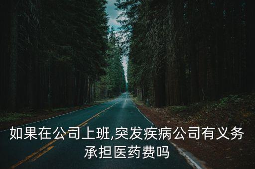 如果在公司上班,突發(fā)疾病公司有義務(wù)承擔(dān)醫(yī)藥費(fèi)嗎