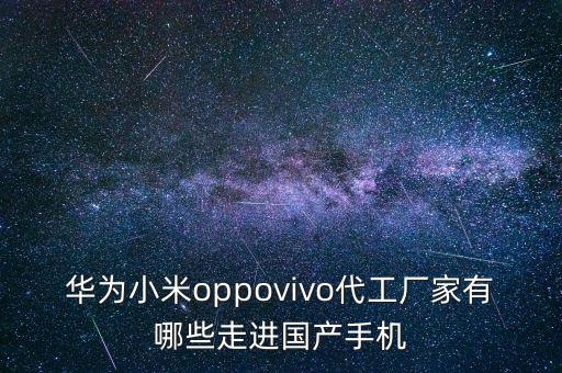 華為小米o(hù)ppovivo代工廠(chǎng)家有哪些走進(jìn)國(guó)產(chǎn)手機(jī)