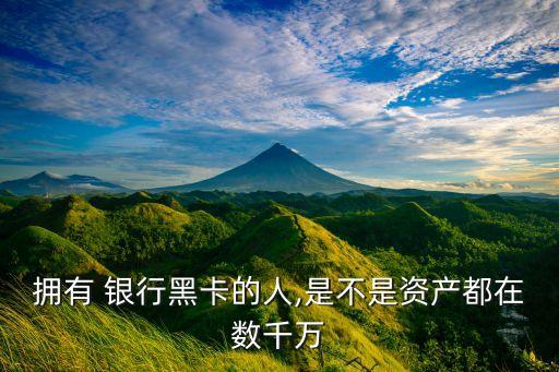 擁有 銀行黑卡的人,是不是資產(chǎn)都在數(shù)千萬(wàn)