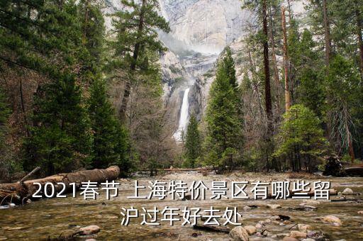 2021春節(jié) 上海特價(jià)景區(qū)有哪些留滬過年好去處