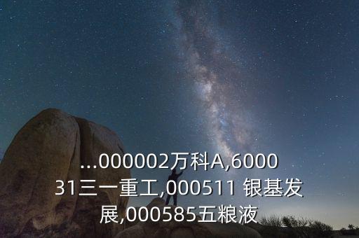 ...000002萬(wàn)科A,600031三一重工,000511 銀基發(fā)展,000585五糧液