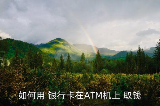 如何用 銀行卡在ATM機上 取錢