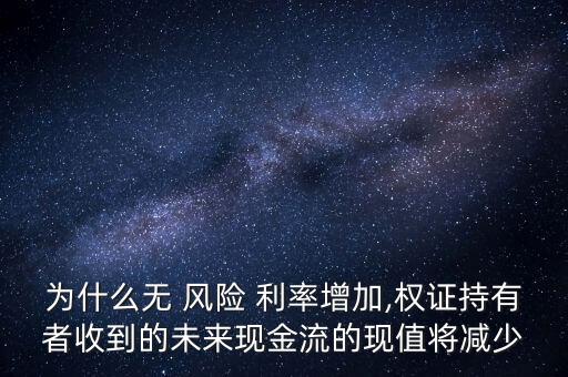 為什么無 風險 利率增加,權證持有者收到的未來現金流的現值將減少