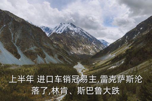 上半年 進(jìn)口車銷冠易主,雷克薩斯淪落了,林肯、斯巴魯大跌