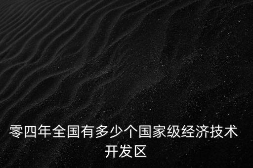零四年全國有多少個國家級經(jīng)濟技術(shù) 開發(fā)區(qū)