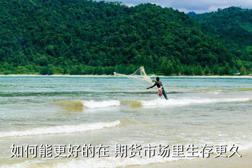 如何能更好的在 期貨市場(chǎng)里生存更久
