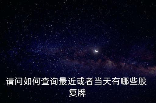 請(qǐng)問(wèn)如何查詢最近或者當(dāng)天有哪些股 復(fù)牌