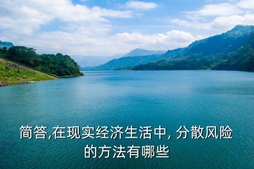 簡答,在現(xiàn)實經(jīng)濟(jì)生活中, 分散風(fēng)險的方法有哪些
