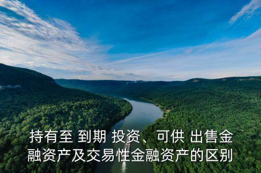  持有至 到期 投資、可供 出售金融資產及交易性金融資產的區(qū)別