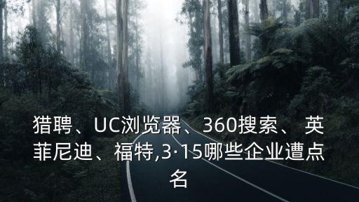 獵聘、UC瀏覽器、360搜索、 英菲尼迪、福特,3·15哪些企業(yè)遭點名